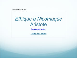 Ethique à Nicomaque  Aristote Septième Partie :  Traité de l’amitié Florence MACHARD T1 