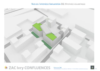 D2. Hypothèse volumétriqueVues de l’hypothèse d’implantation
ZAC Ivry CONFLUENCES Fiche de lot 5A1
ATELIER MASSENA / 4 Square Massena 75013 Paris / T. 01 53 61 98 20 / urbanisme@ateliermassena.fr 14
 