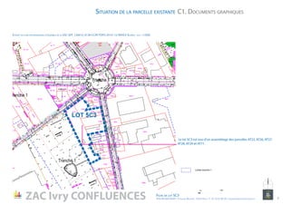 LOT 5C3
Situation de la parcelle existante
Le lot 5C3 est issu d’un assemblage des parcelles AT22, AT26, AT27,
AT28, AT29 et AT71.
Extrait du plan topographique d’ensemble de la ZAC (IEP_120614_6138-CC49-TOPO-20-01-12-INDICE-B.dwg) - ech : 1/500e
C1. Documents graphiques
ZAC Ivry CONFLUENCES Fiche de lot 5C3
ATELIER MASSENA / 4 Square Massena 75013 Paris / T. 01 53 61 98 20 / urbanisme@ateliermassena.fr 7
10010
10010
10010
NORD
10 100
 