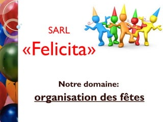 SARL

«Felicita»
     Notre domaine:
 organisation des fêtes
 