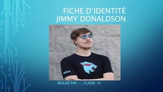 FICHE D’IDENTITÉ
JIMMY DONALDSON
RÉALISÉ PAR ….. CLASSE 1A
 