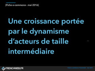 Fiche e-commerce Frenchweb - mai 2016
[Fiche e-commerce - mai 2016]
Une croissance portée
par le dynamisme
d’acteurs de taille
intermédiaire
 