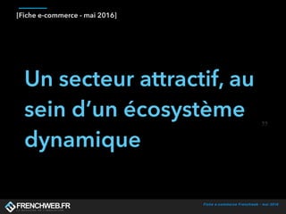 Fiche e-commerce Frenchweb - mai 2016
[Fiche e-commerce - mai 2016]
Un secteur attractif, au
sein d’un écosystème
dynamique
 