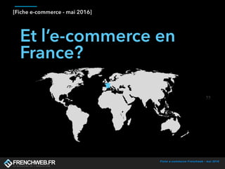 Fiche e-commerce Frenchweb - mai 2016
[Fiche e-commerce - mai 2016]
Et l’e-commerce en
France?
 