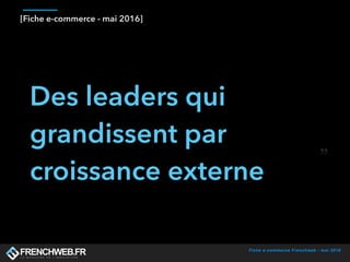 Fiche e-commerce Frenchweb - mai 2016
[Fiche e-commerce - mai 2016]
Des leaders qui
grandissent par
croissance externe
 