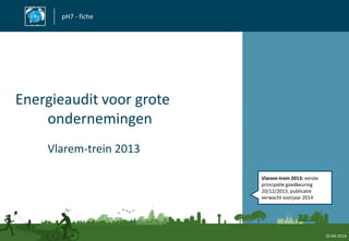 pH7 - fiche
Energieaudit voor grote
ondernemingen
Vlarem-trein 2013
25-04-2014
Vlarem-trein 2013: eerste
principiële goedkeuring
20/12/2013, publicatie
verwacht voorjaar 2014
 