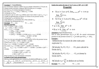 104
Consigne 1 : Consolidation.
Un investisseur dépose 5 000 € sur un compte rémunéré à 3 % par an.
Chaque année suivante, il dépose 300 € de plus sur ce compte.
On note (𝑢𝑛) la somme épargnée à l'année 𝑛.
On a alors : 𝑢𝑛+1 = 1,03𝑢𝑛 + 300 et 𝑢0 = 5 000.
1) Calculer 𝑢1 et 𝑢2.
2) Prouver que la suite (𝑣𝑛) définie pour tout entier 𝑛 par 𝑣𝑛 = 𝑢𝑛 +
10 000 est géométrique et donner sa raison et son premier terme.
3) Exprimer 𝑣𝑛 en fonction de 𝑛.
4) En déduire 𝑢𝑛 en fonction de 𝑛. Puis calculer 𝑢10.
5) Étudier les variations de (𝑢𝑛).
Stratégie : TI :...... min TC : ....... min
Résultat attendu
1) 𝑢1 = 1,03𝑢0 + 300 = 5 450
𝑢2 = 1,03𝑢1 + 300 = 5 913,5
2) 𝑣𝑛+1 = 𝑢𝑛+1 + 10 000
= 1,03𝑢𝑛 + 300 + 10 000
= 1,03𝑢𝑛 + 10 300
= 1,03(𝑣𝑛 − 10 000) + 10 300, car 𝑣𝑛 = 𝑢𝑛 + 10 000
= 1,03𝑣𝑛 − 10 300 + 10 300
= 1,03𝑣𝑛
Donc (𝑣𝑛) est une suite géométrique de raison 1,03 et de premier terme
𝑣0 = 𝑢0 + 10 000 = 5 000 + 10 000 = 15 000.
3) Pour tout 𝑛, on a : 𝑣𝑛 = 15 000 × 1,03𝑛
.
4) 𝑢𝑛 = 𝑣𝑛 − 10 000 = 15 000 × 1,03𝑛
− 10 000
On a alors : 𝑢10 = 15 000 × 1,0310
− 10 000 ≈ 10 158,75
5) 𝑢𝑛+1 − 𝑢𝑛 = 15 000 × 1,03𝑛+1
− 10 000 − (15 000 × 1,03𝑛
−
10 000)
= 15 000 × (1,03𝑛+1
− 1,03𝑛)
= 15 000 × 1,03𝑛
× (1,03 − 1)
= 450 × 1,03𝑛
> 0
Donc la suite (𝑢𝑛) est strictement croissante.
La limite d'une suite géométrique.
Soit (𝑣𝑛) suite géométrie de 1er terme 𝑣0 et raison q telle que 𝑣𝑛 = 𝑣0𝑞𝑛
𝑞 𝑞 ≤ −1 −1 < 𝑞 < 1 𝑞 = 1 𝑞 > 1
lim
𝑛→+∞
𝑞𝑛
Pas de limite 0 1 +∞
Limite des suites du type 𝒂𝒏
et 𝒏𝜶
avec a ∈ IR*+ et ∈ ∈ IR*
Activité 4: Approfondissement
Soit la suite géométrique (𝑈𝑛) n ∈ IN*, de raison strictement
positive et de premier terme 𝑈1 =
1
2
et telle que 81𝑈10 = 16𝑈6.
Consigne :
Stratégie : TI :...... min TC : ....... min
 