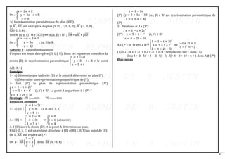 15
On a {
x = 2α + 2
y = 3α
z = 0
α ϵ ℝ
b) Représentation paramétrique du plan (ICD).
(I, IC
⃗⃗⃗ , ID
⃗⃗⃗⃗ ) est un repère du plan (ICD) , I (0, 0, 0) ; IC
⃗⃗⃗ (-1, 3, 0) ,
ID
⃗⃗⃗⃗ (-1, 0, 4) .
Soit M (x, y, z) , M ϵ (ICD) ⟺ ∃ (α, β) ϵ ℝ2 / IM
⃗⃗⃗⃗ = αIC
⃗⃗⃗ ≠ βID
⃗⃗⃗⃗
On a {
x = −α − β + 1
y = 3α
z = 4β
; (α, β) ϵ ℝ
Activité 2 : Approfondissement.
L’espace est muni du repère (O, I, J, K). Dans cet espace on considère la
droite (D) de représentation paramétrique {
x = 1 − 2t
y = 3t
z = 5 + t
t ϵ ℝ et le point
A(1, 3, 1).
Consigne
1- a) Démontre que la droite (D) et le point A détermine un plan (P).
b) Détermine une représentation paramétrique de (P)
2- Soit (P’) le plan de représentation paramétrique (𝒫’)
{
x = 1 − t + 2t′
y = 5 + t − t′
z = 4 + 2t − 5t′
(t, t’) ∈ ℝ2. Le point A appartient-il à (P) ?
Stratégie : TI :...... min TC : ....... min
Résultats attendus
1- a) (D) : {
x = 1 − 2t
y = 3t
z = 5 + t
t ϵ ℝ A(1, 3, 1)
A ϵ (D) ⇒ {
1 = 1 − 2t
3 = 3t
1 = 5 + t
⇒ {
t = 0
t = 1
t = 4
(absurde)
A ∉ (D) alors la droite (D) et le point A détermine un plan.
b) u
⃗ (-2, 3, 1) est un vecteur directeur à (D) et B (1, 0, 5) un point de (D)
(A, u
⃗ , AB
⃗⃗⃗⃗⃗ ) est repère de (𝒫)
On a : AB
⃗⃗⃗⃗⃗ (
1 − 1
0 − 3
5 − 1
) donc AB
⃗⃗⃗⃗⃗ (0, -3, 4)
(𝒫) :{
x = 1 − 2α
y = 3 + 3α − 3β
z = 1 + α + 4β
(α , β) ϵ ℝ2 est représentation paramétrique de
(𝒫)
2- Vérifions si A ϵ (𝒫’)
(𝒫’) {
x = 1 − t + 2t′
y = 5 + t − t′
z = 4 + 2t − 5t′
(t, t’) ∈ ℝ2
A ϵ (𝒫’) ⇔ ∃t et t’ ϵ ℝ2/ {
1 = 1 − t + 2t′
3 = 5 + t − t′
1 = 4 + 2t − 5t
⇔ {
−t + 2t = 0
t − t′
= −2
(1)+(2) ⇔ t’ = -2 , t + 2 = -2 , t = -4 ; remplaçons t et t’ dans (3)
On a 4 + 2t -5t’ = 4 + 2(-4) – 5(-2)= 4 – 8 + 10 = 6 ≠ 1 donc A ∉ (𝒫’)
Bloc-notes
 