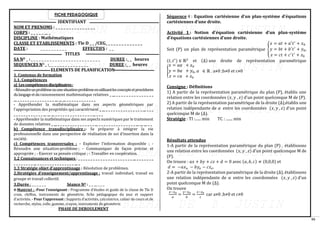 16
FICHE PEDAGOGIQUE
IDENTIFIANT
NOM ET PRENOMS : _ _ _ _ _ _ _ _ _ _ _ _ _ _ _
CORPS : _ _ _ _ _ __ _
DISCIPLINE : Mathématiques
CLASSE ET ETABLISSEMENTS : Tle D _ _ /CEG_ _ _ _ _ _ _ _ _ _ _ _ _ _
DATE : _ _ _ _ _ _ _ _ _ _ EFFECTIFS : _ _
TITLES
SA NO _ : _ _ _ _ _ _ _ _ _ _ _ _ _ _ _ _ _ _ _ _ _ _ _ _ _ _ DUREE :_ _ heures
SEQUENCES NO _ :_ _ _ _ _ _ _ _ _ _ _ _ _ _ _ DUREE :_ _ heures
ELEMENTS DE PLANIFICATION
1. Contenus de formation
1.1. Compétences
a) Lescompétencesdisciplinaires:
-Résoudreunproblèmeouunesituation-problèmeenutilisantlesconceptsetprocédures
dulangageetduraisonnement mathématique relatives _ __ _ _ _ _ _ _ _ _ _ _ _ _ _ _ _
__ _ _ _ _ _ _ _ _ _ _ _ _ _ _ _ __ __ __ _ _ _ _ _ _ _ _ _ _ _ _
- Appréhender la mathématique dans ses aspects géométriques par
l’appropriation des propriétés qui caractérisent _ __ _ _ _ _ _ _ _ _ _ _ _ _ _ _ _ __ _ _ _
_ _ _ _ _ _ _ _ _ _ _ _ __ __ __ _ _ _ _ _ _ _ _ _ _ _ _ _ _ _ __ _ _ _
- Appréhender la mathématique dans ses aspects numériques par le traitement
de données relatives _ __ _ _ _ _ _ _ _ _ _ _ _ _ _ _ _ __ _ _ _ _ _ _ _ _ _ _ _ _ _ _ _ __ __ __ _ _
b) Compétence transdisciplinaire :- Se préparer à intégrer la vie
professionnelle dans une perspective de réalisation de soi d’insertion dans la
société.
c) Compétences transversales : - Exploiter l’information disponible ; -
Résoudre une situation-problème ; - Communiquer de façon précise et
appropriée ; - Exercer sa pensée critique ; - Travailler en coopération.
1.2 Connaissances et techniques : _ _ _ _ _ _ _ _ _ _ _ _ _ _ _ _ _ _ _ _ _ _ __ _ _ _ _ _ _ _
_ _ _ _ _ _ _ _ __ _ _ _ _ _ _ _ _ _ _ _ _ _ _ _ __ _
1.3 Stratégie objet d’apprentissage : Résolution de problèmes.
2.Stratégies d’enseignement/apprentissage : travail individuel, travail en
groupe et travail collectif.
3.Durée : _ _ _ _ _ _ Séance NO : _ _ __ _ _ _
4-Matériel : -Pour l’enseignant : Programme d’études et guide de la classe de Tle D
craie, chiffon, instruments de géométrie, fiche pédagogique du jour et support
d’activités. - Pour l’apprenant : Supports d’activités, calculatrice, cahier de cours et de
recherche, stylos, colle, gomme, crayon, instruments de géométrie.
PHASE DE DEROULEMENT
Séquence 4 : Equation cartésienne d’un plan-système d’équations
cartésiennes d’une droite.
Activité 1 : Notion d’équation cartésienne d’un plan-système
d’équations cartésiennes d’une droite.
Soit (P) un plan de représentation paramétrique {
𝑥 = 𝑎𝑡 + 𝑎′
𝑡′
+ 𝑥0
𝑦 = 𝑏𝑡 + 𝑏′
𝑡′
+ 𝑦0
𝑧 = 𝑐𝑡 + 𝑐′
𝑡′
+ 𝑧0
,
(𝑡, 𝑡′
) ∈ ℝ2
et (∆) une droite de représentation paramétrique
{
𝑥 = 𝑎𝛼 + 𝑥0
𝑦 = 𝑏𝛼 + 𝑦0
𝑧 = 𝑐𝛼 + 𝑧0
, 𝛼 ∈ ℝ . a≠0 ;b≠0 et c≠0
Consigne : Définitions
1) A partir de la représentation paramétrique du plan (P), établis une
relation entre les coordonnées (𝑥, 𝑦 , 𝑧) d’un point quelconque M de (P).
2) A partir de la représentation paramétrique de la droite (∆),établis une
relation indépendante de 𝛼 entre les coordonnées (𝑥, 𝑦 , 𝑧) d’un point
quelconque M de (∆).
Stratégie : TI :...... min TC : ....... min
Résultats attendus
1-A partir de la représentation paramétrique du plan (P) , établissons
une relation entre les coordonnées (𝑥, 𝑦 , 𝑧) d’un point quelconque M de
(P).
On trouve : 𝑎𝑥 + 𝑏𝑦 + 𝑐𝑧 + 𝑑 = 0 avec (𝑎, 𝑏, 𝑐) ≠ (0,0,0) et
𝑑 = −𝑎𝑥𝑜 − 𝑏𝑦𝑜 − 𝑐𝑧𝑜.
2-A partir de la représentation paramétrique de la droite (∆), établissons
une relation indépendante de 𝛼 entre les coordonnées (𝑥, 𝑦 , 𝑧) d’un
point quelconque M de (∆).
On trouve
𝑥−𝑥0
𝑎
=
𝑦−𝑦0
𝑏
=
𝑧−𝑧0
𝑐
car a≠0 ;b≠0 et c≠0
 