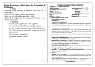 3
Séance D’exercices : Procédures De Préparation Et
D’exécution
✓ Avant
-Identifier la/les notion(s) á renforcer ainsi que les SA
concernée (s) ;
-Concevoir une /des activité (s) appropriée (s) ;
-Concevoir une fiche pédagogique à cet effet ;
-Mettre á la disposition des apprenants l’activité ou les
activités en avance ;
✓ Pendant
- Vérifier que les apprenants ont le support ;
- Faire faire le travail individuel aux apprenants ;
- Envoyer au tableau un apprenant, au fur et á mesure ;
- Faire faire la/les correction (s) nécessaire avant la
prise de note ;
- Faire le retour et projection ;
- Donner exercice sur maison.
FICHE PEDAGOGIQUE SÉANCES D’EXERCICE
I-ELEMENTS D’IDENTIFICATION
Etablissement :_ _ _ _ __ _ _ _ _ _ Année scolaire : 202…- 202…
Discipline : Mathématiques Date : ……/………/202………
Classe : Tle D Effectif :_ _ _ _ __ _ _ _ _
Nom du professeur : Contacts :_ _ _ _ __ _ _ _ _
SA N O :_ _ _ _ __ _ _ _ _ Séquence NO :_ _ _ _ __ _ _ _
SA N O :_ _ _ _ __ _ _ _ _ Séquence NO :_ _ _ _ __ _ _ _
II-ELEMENTS DE PLANIFICATION
1- Contenus de formation
Compétences
➢ Compétences disciplinaires
✓ Résoudre un problème ou une situation-problème en utilisant les concepts
et procédures du langage et du raisonnement mathématiques relatifs_ _ _ _
_ _ _ _ _ _ _ _ _ __ _ _ _ _ _ __ _ _ _ _ _ __ _ _ _ _ _ __ _ _ _ _ _ __ _ _ _ _ _ __ _ _ _ _ _ __ _ _ _ _
_ __ _ _ _ _ _ __ _ _ _ _ _ __ _ _ _ _ _ __ _ _
✓ Appréhender les mathématiques dans leurs aspects numériques par
l’appropriation d’outils techniques et procédés conventionnels ainsi que
par le traitement des données relatives _ _ _ _ _ _ _ _ __ _ _ _ _ _ __ _ _ _ _ _ __ _ _ _
_ _ __ _ _ _ _ _ __ _ _ _ _ _ __ _ _ _ _ _ __ _ _ _ _ _ __ _ _ _ _ _ __ _ _ _ _ _ __ _ _ _ _ _ __ _ _ _
_ _ _ _ __ _ _ _ _ _ __ _ _ _ _ _ _ _ _
➢ Compétence transdisciplinaire : Agir individuellement et collectivement
dans le respect mutuel et l’ouverture d’esprit.
➢ Compétences transversales : Exploiter l’information disponible-Exercer
sa pensée critique -Communiquer de façon précise et appropriée -Résoudre
une situation-problème-Travailler en coopération.
✓ Connaissances et techniques : _ _ _ __ _ _ _ _ _ __ _ _ _ _ _ __ _ _ _ _ _ _ _ __ _ _ _ _
_ __ _ _ _ _ _ _ _ _ __ _ _ _ _ _ __ _ _ _ _ _ __ _ _ _ _ _ _ _
2- Stratégie objet d’apprentissage : Résolution de problèmes.
3- Stratégies d’enseignement /apprentissage/évaluation : Travail
individuel ; Travail collectif.
4- Durée :_ _ _ _ __ _ _ _ _
5- Matériel : Pour l’enseignant : Programme d’études et guide de la classe
de Tle,D craie, chiffon, instruments de géométrie, fiche pédagogique du jour
et support d’activités.
Pour l’apprenant : Supports d’activités, calculatrice, cahier de cours et de
recherche, stylos, colle, gomme, crayon, instruments de géométrie.
III-Déroulement
 