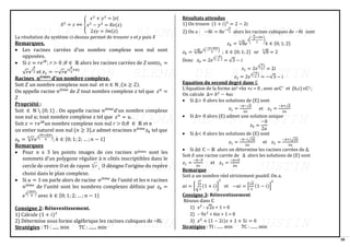 38
𝛿2
= 𝑧 ⟺ {
𝑥2
+ 𝑦2
= |𝑧|
𝑥2
− 𝑦2
= 𝑅𝑒(𝑧)
2𝑥𝑦 = 𝐼𝑚(𝑧)
La résolution du système ci-dessus permet de trouver x et y puis 𝛿
Remarques.
• Les racines carrées d’un nombre complexe non nul sont
opposées.
• Si 𝑧 = 𝑟𝑒𝑖𝜃
; r > 0 ;𝜃 ∈ ℝ alors les racines carrées de Z sont𝑧1 =
√𝑟𝑒𝑖
𝜃
2 et 𝑧1 = −√𝑟𝑒𝑖(
𝜃
2
+𝜋)
Racines 𝐧𝐢è𝐦𝐞𝐬
d’un nombre complexe.
Soit 𝑍 un nombre complexe non nul et 𝑛 ∈ ℕ ;(𝑛 ≥ 2).
On appelle racine 𝑛𝑖è𝑚𝑒
de 𝑍 tout nombre complexe 𝑧 tel que 𝑧𝑛
=
𝑍
Propriété :
Soit ∈ ℕ ∖ {0; 1} . On appelle racine 𝑛𝑖è𝑚𝑒
d’un nombre complexe
non nul 𝑢; tout nombre complexe 𝑧 tel que 𝑧𝑛
= 𝑢.
Soit 𝑧 = 𝑟𝑒𝑖𝜃
un nombre complexe non nul r > 0;𝜃 ∈ ℝ et n
un entier naturel non nul (𝑛 ≥ 3).𝑧 admet 𝑛racines 𝑛𝑖è𝑚𝑒
𝑧𝑘 tel que
𝑧𝑘 = √𝑟
𝑛
𝑒𝑖(
𝜃+2𝑘𝜋
𝑛
)
; 𝑘 ∈ {0; 1; 2; … ; 𝑛 − 1}
Remarques
• Pour n ≥ 3 les points images de ces racines nièmes sont les
sommets d’un polygone régulier à 𝑛 côtés inscriptibles dans le
cercle de centre O et de rayon n
r , O désigne l’origine du repère
choisi dans le plan complexe.
• Si 𝑢 = 1 on parle alors de racine 𝑛𝑖è𝑚𝑒
de l’unité et les 𝑛 racines
𝑛𝑖è𝑚𝑒
de l’unité sont les nombres complexes définis par 𝑧𝑘 =
𝑒𝑖(
2𝑘𝜋
𝑛
)
avec 𝑘 ∈ {0; 1; 2; … ; 𝑛 − 1}
Consigne 2: Réinvestissement.
1) Calcule (1 + 𝑖)3
2) Détermine sous forme algébrique les racines cubiques de −8i.
Stratégies : TI : ...... min TC : ....... min
Résultats attendus
1) On trouve (1 + 𝑖)3
= 2 − 2𝑖
2) On a : −8𝑖 = 8𝑒−𝑖
𝜋
2 alors les racines cubiques de −8𝑖 sont
𝑧𝑘 = √8
3
𝑒
𝑖(
−
𝜋
2
+2𝑘𝜋
3
)
𝑘 ∈ {0; 1; 2}
𝑧𝑘 = √8
3
𝑒
𝑖(
−𝜋+4𝑘𝜋
6
)
; 𝑘 ∈ {0; 1; 2} or √8
3
= 2
Donc 𝑧0 = 2𝑒
𝑖(
−𝜋
6
)
= √3 − 𝑖
𝑧1 = 2𝑒
𝑖(
𝜋
2
)
= 2𝑖
𝑧3 = 2𝑒
𝑖(
7𝜋
6
)
= −√3 − 𝑖
Equation du second degré dans ℂ
L’équation de la forme az2 +bz +c = 0 , avec aϵℂ∗
et (b,c) ϵℂ2 ;
On calcule ∆= 𝑏2
− 4𝑎𝑐
• Si ∆> 0 alors les solutions de (E) sont
𝑧1 =
−𝑏−√∆
2𝑎
et 𝑧2 =
−𝑏+√∆
2𝑎
• Si ∆= 0 alors (E) admet une solution unique
𝑧0 =
−𝑏
2𝑎
• Si ∆< 0 alors les solutions de (E) sont
𝑧1 =
−𝑏−𝑖√|∆|
2𝑎
et 𝑧2 =
−𝑏+𝑖√|∆|
2𝑎
• Si ∆∈ ℂ − ℝ alors on détermine les racines carrées de ∆.
Soit 𝛿 une racine carrée de ∆ alors les solutions de (E) sont
𝑧1 =
−𝑏−𝛿
2𝑎
et 𝑧2 =
−𝑏+𝛿
2𝑎
Remarque
Soit 𝑎 un nombre réel strictement positif. On a.
𝑎𝑖 = [√
𝑎
2
(1 + 𝑖)]
2
et −𝑎𝑖 = [
√𝑎
2
(1 − 𝑖)]
2
Consigne 3: Réinvestissement
Résous dans ℂ
1) z2
- √2z + 1 = 0
2) – 9z2
+ 6iz + 1 = 0
3) 𝑧2
+ (1 − 2𝑖)𝑧 + 1 + 5𝑖 = 0
Stratégies : TI : ...... min TC : ....... min
 