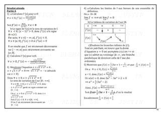 55
Résultat attendu
Partie A
1) a-Calculons f ’(x) pour x<0
b-Le signe de f (x) et le sens de variation de f.
2) Calculons f ‘(x) pour x≥0.
3) Résolvons l’équation 𝑥 + √1 + 𝑥2 = 0 .
Le sens de variation de f sur ]0 ; +∞[.
4) a-Calculons les limites de f aux bornes de son ensemble de
définition.
On a : D= IR
b) Le tableau de variation de f sur IR.
c)Étudions les branches infinies de (C).
5) Montrons que 𝑓(𝑥) =
1
2
(3𝛼 + 1 −
3
𝛼−1
𝑒𝑡 𝑞𝑢𝑒
2
15
< 𝑓(𝛼) <
2
5
Encadrement
2
15
< 𝑓(𝛼) <
2
5
 