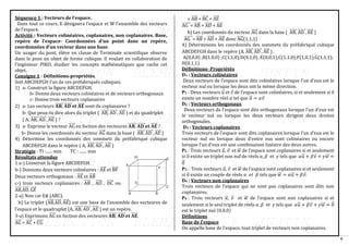 6
Séquence 1 : Vecteurs de l’espace.
Dans tout ce cours, E désignera l’espace et W l’ensemble des vecteurs
de l’espace.
Activité : Vecteurs colinéaires, coplanaires, non coplanaires. Base,
repère de l’espace- Coordonnées d’un point dans un repère,
coordonnées d’un vecteur dans une base.
Un usager du pont, élève en classe de Terminale scientifique observe
dans le pont un objet de forme cubique. Il voulait en collaboration de
l’ingénieur PIKO, étudier les concepts mathématiques que cache cet
objet.
Consigne 1 : Définitions-propriétés.
Soit ABCDEFGH l’un de ces préfabriqués cubiques.
1) a- Construit la figure ABCDEFGH.
b- Donne deux vecteurs colinéaires et de vecteurs orthogonaux
c- Donne trois vecteurs coplanaires
2) a- Les vecteurs 𝐀𝐁,
⃗⃗⃗⃗⃗⃗⃗ 𝐀𝐃
⃗⃗⃗⃗⃗⃗⃗ 𝐞𝐭 𝐀𝐄
⃗⃗⃗⃗⃗ sont-ils coplanaires ?
b- Que peux-tu dire alors du triplet ( AB,
⃗⃗⃗⃗⃗⃗ AD
⃗⃗⃗⃗⃗⃗ , AE
⃗⃗⃗⃗⃗ ) et du quadriplet
( A, AB,
⃗⃗⃗⃗⃗⃗ AD
⃗⃗⃗⃗⃗⃗ , AE
⃗⃗⃗⃗⃗ ) ?
3) a- Exprime le vecteur AG
⃗⃗⃗⃗⃗ en foction des vecteures 𝐀𝐁,
⃗⃗⃗⃗⃗⃗⃗ 𝐀𝐃
⃗⃗⃗⃗⃗⃗⃗ 𝐞𝐭 𝐀𝐄
⃗⃗⃗⃗⃗ ?
b- Donne les coordonnés du vecteur AG
⃗⃗⃗⃗⃗ dans la base ( AB,
⃗⃗⃗⃗⃗⃗ AD
⃗⃗⃗⃗⃗⃗ , AE
⃗⃗⃗⃗⃗ )
4) Détermine les coordonnés des sommets du préfabriqué cubique
ABCDEFGH dans le repère ( A, AB,
⃗⃗⃗⃗⃗⃗ AD
⃗⃗⃗⃗⃗⃗ , AE
⃗⃗⃗⃗⃗ )
Stratégie : TI :...... min TC : ....... min
Résultats attendus
1 a-) Construit la figure ABCDEFGH.
b-) Donnons deux vecteurs colinéaires : AE
⃗⃗⃗⃗⃗ et BF
⃗⃗⃗⃗
Deux vecteurs orthogonaux : AE
⃗⃗⃗⃗⃗ et AB
⃗⃗⃗⃗⃗
c-) trois vecteurs coplanaires : AB
⃗⃗⃗⃗⃗ , AD
⃗⃗⃗⃗⃗ , DC
⃗⃗⃗⃗⃗ ou
AB
⃗⃗⃗⃗⃗ ,AD
⃗⃗⃗⃗⃗ , GE
⃗⃗⃗⃗⃗
2-a) Non car E∉ (ABC).
b) Le triplet (AB
⃗⃗⃗⃗⃗ ,AD
⃗⃗⃗⃗⃗ , AE
⃗⃗⃗⃗⃗ ) est une base de l’ensemble des vecteures de
l’espace et le quadruplet (A, AB,
⃗⃗⃗⃗⃗⃗ AD
⃗⃗⃗⃗⃗⃗ , AE
⃗⃗⃗⃗⃗ ) est un repère.
3-a) Exprimons AG
⃗⃗⃗⃗⃗ en foction des vecteures 𝐀𝐁,
⃗⃗⃗⃗⃗⃗⃗ 𝐀𝐃
⃗⃗⃗⃗⃗⃗⃗ 𝐞𝐭 𝐀𝐄
⃗⃗⃗⃗⃗ .
AG
⃗⃗⃗⃗⃗ = AC
⃗⃗⃗⃗⃗ + CG
⃗⃗⃗⃗⃗
= AB
⃗⃗⃗⃗⃗ + BC
⃗⃗⃗⃗⃗ + AE
⃗⃗⃗⃗⃗
AG
⃗⃗⃗⃗⃗⃗⃗ = AB
⃗⃗⃗⃗⃗ + AD
⃗⃗⃗⃗⃗ + AE
⃗⃗⃗⃗⃗
b) Les coordonnés du vecteur AG
⃗⃗⃗⃗⃗ dans la base ( AB,
⃗⃗⃗⃗⃗⃗ AD
⃗⃗⃗⃗⃗⃗ , AE
⃗⃗⃗⃗⃗ )
AG
⃗⃗⃗⃗⃗⃗⃗ = AB
⃗⃗⃗⃗⃗ + AD
⃗⃗⃗⃗⃗ + AE
⃗⃗⃗⃗⃗ donc AG
⃗⃗⃗⃗⃗ (1,1,1)
4) Déterminons les coordonnés des sommets du préfabriqué cubique
ABCDEFGH dans le repère (A, AB,
⃗⃗⃗⃗⃗⃗ AD
⃗⃗⃗⃗⃗⃗ , AE
⃗⃗⃗⃗⃗ ) .
A(0,0,0) ;B(1,0,0) ;C(1,1,0);D(0,1,0) ;E(0,0,1);C(1,1,0);F(1,0,1);G(1,1,1);
H(0,1,1)
Définitions- Propriétés
D1 : Vecteurs colinéaires
Deux vecteurs de l’espace sont dits colinéaires lorsque l’un d’eux est le
vecteur nul ou lorsque les deux ont la même direction.
P1 : Deux vecteurs 𝑢
⃗ et 𝑣 de l’espace sont colinéaires, si et seulement si il
existe un nombre réel 𝛼 tel que 𝑢
⃗ = 𝛼𝑣
D2 : Vecteurs orthogonaux
Deux vecteurs de l’espace sont dits orthogonaux lorsque l’un d’eux est
le vecteur nul ou lorsque les deux vecteurs dirigent deux droites
orthogonales.
D3 : Vecteurs coplanaires
Trois vecteurs de l’espace sont dits coplanaires lorsque l’un d’eux est le
vecteur nul ou lorsque deux d’entre eux sont colinéaires ou encore
lorsque l’un d’eux est une combinaison linéaire des deux autres.
P2 : Trois vecteurs 𝑢
⃗ , 𝑣 et 𝑤
⃗⃗ de l’espace sont coplanaires si et seulement
si il existe un triplet non nul de réels 𝛼, 𝛽 et 𝛾 tels que 𝛼𝑢
⃗ + 𝛽𝑣 + 𝛾𝑤
⃗⃗ =
0
⃗
P3 : Trois vecteurs 𝑢
⃗ , 𝑣 et 𝑤
⃗⃗ de l’espace sont coplanaires si et seulement
si il existe un couple de réels 𝛼 𝑒𝑡 𝛽 tels que 𝑤
⃗⃗ = 𝛼𝑢
⃗ + 𝛽𝑣.
D4 : Vecteurs non coplanaires
Trois vecteurs de l’espace qui ne sont pas coplanaires sont dits non
coplanaires.
P4 : Trois vecteurs 𝑢
⃗ , 𝑣 et 𝑤
⃗⃗ de l’espace sont non coplanaires si et
seulement si le seul triplet de réels 𝛼, 𝛽 et 𝛾 tels que 𝛼𝑢
⃗ + 𝛽𝑣 + 𝛾𝑤
⃗⃗ = 0
⃗
est le triplet nul (0,0,0)
Définitions
Base de l’espace
On appelle base de l’espace, tout triplet de vecteurs non coplanaires.
 