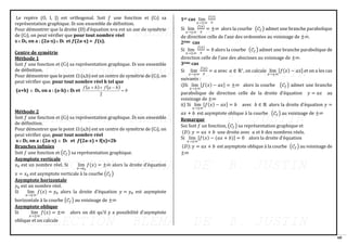 60
Le repère (O, I, J) est orthogonal. Soit 𝑓 une fonction et (Cf) sa
représentation graphique. Df son ensemble de définition.
Pour démontrer que la droite (D) d’équation x=a est un axe de symétrie
de (Cf), on peut vérifier que pour tout nombre réel
xDf, on a : (2a-x)Df et 𝒇(2a-x) = 𝒇(x).
Centre de symétrie
Méthode 1
Soit 𝑓 une fonction et (Cf) sa représentation graphique. Df son ensemble
de définition.
Pour démontrer que le point  (a,b) est un centre de symétrie de (Cf), on
peut vérifier que, pour tout nombre réel h tel que
(a+h)  Df, on a : (a-h)Df et
( ) ( ) b
h
a
f
h
a
f
=
−
+
+
2
Méthode 2
Soit 𝑓 une fonction et (Cf) sa représentation graphique. Df son ensemble
de définition.
Pour démontrer que le point  (a,b) est un centre de symétrie de (Cf), on
peut vérifier que, pour tout nombre réel
xDf, on a : (2a-x)  Df et 𝒇(2a-𝒙) + f(x)=2b
Branches infinies
Soit 𝑓 une fonction et (𝒞𝑓) sa représentation graphique.
Asymptote verticale
𝑥0 est un nombre réel. Si lim
𝑥→𝑥0
𝑓(𝑥) = ±∞ alors la droite d’équation
𝑥 = 𝑥0 est asymptote verticale à la courbe (𝒞𝑓)
Asymptote horizontale
𝑦0 est un nombre réel.
Si lim
𝑥→±∞
𝑓(𝑥) = 𝑦0 alors la droite d’équation 𝑦 = 𝑦0 est asymptote
horizontale à la courbe (𝒞𝑓) au voisinage de ±∞
Asymptote oblique
Si lim
𝑥→±∞
𝑓(𝑥) = ±∞ alors on dit qu’il y a possibilité d’asymptote
oblique et on calcule
1er cas lim
𝑥→±∞
𝑓(𝑥)
𝑥
Si lim
𝑥→±∞
𝑓(𝑥)
𝑥
= ±∞ alors la courbe (𝒞𝑓) admet une branche parabolique
de direction celle de l’axe des ordonnées au voisinage de ±∞.
2ème cas
Si lim
𝑥→±∞
𝑓(𝑥)
𝑥
= 0 alors la courbe (𝒞𝑓) admet une branche parabolique de
direction celle de l’axe des abscisses au voisinage de ±∞.
3ème cas
Si lim
𝑥→±∞
𝑓(𝑥)
𝑥
= 𝑎 avec 𝑎 ∈ ℝ∗
, on calcule lim
𝑥→±∞
[𝑓(𝑥) − 𝑎𝑥] et on a les cas
suivants :
i)Si lim
𝑥→±∞
[𝑓(𝑥) − 𝑎𝑥] = ±∞ alors la courbe (𝒞𝑓) admet une branche
parabolique de direction celle de la droite d’équation 𝑦 = 𝑎𝑥 au
voisinage de ±∞
ii) Si lim
𝑥→±∞
[𝑓(𝑥) − 𝑎𝑥] = 𝑏 avec 𝑏 ∈ ℝ alors la droite d’équation 𝑦 =
𝑎𝑥 + 𝑏 est asymptote oblique à la courbe (𝒞𝑓) au voisinage de ±∞
Remarque
Soi Soit 𝑓 un fonction, (𝒞𝑓) sa représentation graphique et
(𝐷): 𝑦 = 𝑎𝑥 + 𝑏 une droite avec 𝑎 et 𝑏 des nombres réels.
Si lim
𝑥→±∞
[𝑓(𝑥) − (𝑎𝑥 + 𝑏)] = 0 alors la droite d’équation
(𝐷): 𝑦 = 𝑎𝑥 + 𝑏 est asymptote oblique à la courbe (𝒞𝑓) au voisinage de
±∞
 