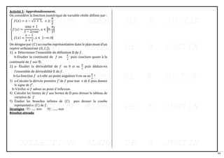 61
Activité 3 : Approfondissement.
On considère la fonction numérique de variable réelle définie par :
On désigne par (𝐶) sa courbe représentative dans le plan muni d’un
repère orthonormé (𝑂, 𝑖; 𝑗).
1) a- Déterminer l’ensemble de définition D de 𝑓.
b-Etudier la continuité de 𝑓 en
𝜋
2
puis conclure quant à la
continuité de 𝑓 sur 𝔇.
2) a- Étudier la dérivabilité de 𝑓 en 0 et en
𝜋
2
puis déduis-en
l’ensemble de dérivabilité E de 𝑓.
b-La fonction 𝑓 a-t-elle un point anguleux 0 en ou en
𝜋
2
?
3) a-Calculer la dérivée première 𝑓′
de 𝑓 pour tout 𝑥 de E puis donner
le signe de 𝑓′.
b-Vérifier si 𝑓 admet un point d’inflexion.
4) Calculer les limites de 𝑓 aux bornes de D puis dresser le tableau de
variation de 𝑓.
5) Étudier les branches infinies de (𝐶) puis dresser la courbe
représentative (𝐶) de 𝑓.
Stratégies : TI : ...... min TC : ....... min
Résultat attendu
 