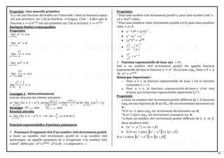 73
Propriété : Une nouvelle primitive
Si 𝑢 est une fonction dérivable sur l’intervalle I alors la fonction expo𝑢
est une primitive sur I de la fonction 𝑢’×expo𝑢. C’est – à-dire que la
fonction 𝑥 ↦ 𝑢′𝑒𝑢(𝑥)
est une primitive sur I de la fonction 𝑥 ↦ 𝑒𝑢(𝑥)
.
Quelques limites remarquables
Propriétés
lim
𝑥→+∞
𝑒𝑥
= +∞
lim
𝑥⟶−∞
𝑒𝑥
= 0
lim
𝑥⟶+∞
𝑒𝑥
𝑥
= +∞
lim
𝑥→−∞
𝑥𝑒𝑥
= 0
lim
𝑥⟶+∞
𝑒𝑥
𝑙𝑛𝑥
= +∞
lim
𝑥⟶0
𝑒𝑥
− 1
𝑥
= 1
Consigne 3 : Réinvestissement.
Calcule chacune des limites suivantes :
a= lim
𝑥→+∞
(5𝑥 + 1 − 𝑒𝑥
) ; b=lim
𝑥→0
5𝑒𝑥−3
5−2𝑒𝑥
; c=lim
𝑥→0
𝑒𝑠𝑖𝑛𝑥−1
𝑥
et d= lim
𝑥→+∞
𝑥(𝑒
1
𝑥 − 1)
Stratégie : TI :...... min TC : ....... min
Résultat attendu
a- lim
𝑥→+∞
(5𝑥 + 1 − 𝑒𝑥
) = −∞ ; b=−
5
2
; c=1 et d=1.
Fonction exponentielles-Fonctions puissances
✓ Puissance d’exposant réel d’un nombre réel strictement positif.
𝑎 étant un nombre réel strictement positif et  un nombre réel
quelconque, on appelle puissance de 𝑎 d’exposant  le nombre réel,
noté𝑎𝛼
, défini par : 𝑎𝛼
= 𝑒𝛼𝑙𝑛𝑎
; 𝑎𝛼
se lit : « 𝑎 exposant »
Propriétés
* Pour tout nombre réel strictement positif 𝑎, pour tout nombre réel  ,
on a :𝑙𝑛𝑎𝛼
= 𝛼𝑙𝑛𝑎 ;
* Pour tous nombres réels strictement positifs a et b, pour tous nombres
réels  et  ,
• a
× 𝑏𝛼
= (a b)
;
• a
×a 
= a

+
• (𝑎𝛼
)𝛽
= 𝑎𝛼𝛽
•









=
b
a
b
a
• 



−
= a
a
a
✓ Fonction exponentielle de base 𝒂(𝒂 > 0)
Soit 𝑎 un nombre réel strictement positif. On appelle fonction
exponentielle de base la fonction 𝑥 ↦ 𝑎𝑥
. On la note 𝑒𝑥𝑝𝑎. Donc x ∀ 𝑥 ∈
ℝ, 𝑎𝑥
= 𝑒𝑥𝑙𝑛𝑎
Remarque importante !
o Pour 𝑎 = 1, la fonction exponentielle de base 1 est la fonction
constante 𝑥 ⟼ 1
o Pour 𝑎 = 𝑒, la fonction 𝑒𝑥𝑝𝑜𝑛𝑒𝑛𝑡𝑖𝑒𝑙𝑙𝑒 𝑑𝑒 𝑏𝑎𝑠𝑒 𝑒 n’est rien
d’autre que la fonction exponentielle népérienne (𝑒𝑥
)
Propriétés
𝑎 étant un nombre réel strictement positif, différent de 1, la fonction
𝑒𝑥𝑝𝑎 est une bijection de ℝ sur ℝ+
∗
, elle est strictement monotone sur
ℝ ;
*Si 0 <𝑎 <1 alors 𝑒𝑥𝑝𝑎 est strictement décroissante sur ℝ;
*Si 𝑎> 1 alors 𝑒𝑥𝑝𝑎 est strictement croissante sur ℝ;
*𝑎 étant un nombre réel strictement positif, différent de 1,  et 
deux nombres réels :
• (𝑎 
= 𝑎 
)  ( )

 =
• Si 0 <𝑎< 1 alors ( )
 


a
a   ( )

  ;
Si 𝑎 1 alors ( )
 


a
a   ( )
 

 
 