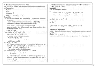 74
✓ Fonction puissance d’exposant réel 𝜶
Soit  étant un nombre réel, on appelle fonction puissance d’exposant
 , l’application :
ℝ+
∗ → ℝ+
∗
x ⟼ x
On la note , fα.
Donc  x ∈ ℝ+
∗
, fα (x)= 
x = eαlnx
Propriétés
• α étant un nombre réel différent de 0, la fonction puissance
d’exposant
 est une bijection strictement monotone de ℝ+
∗
sur ℝ+
∗
:
*si  <0 alors 𝑓α est strictement décroissante sur ℝ+
∗
;
*si >0 alors f est strictement croissante sur ℝ+
∗
;
•  est un nombre réel, différent de 0, 𝑎 et 𝑏 des nombres réels
strictement positifs, on a :
*𝑎𝛼
= 𝑏𝛼
 𝑎 = 𝑏
* si 𝛼 <0 alors ( )


b
a   ( )
b
a  ;
*si  0
 alors ( )


b
a   ( )
b
a  ;
•  étant un nombre réel différent de 0 :
*la fonction 𝑓
𝛼: ℝ+
∗ → ℝ+
∗
𝑥 ⟼ 𝑥𝛼
est dérivable sur ℝ+
∗
 𝑥 ϵℝ+
∗
, 𝑓′𝛼 (𝑥) =𝛼𝑥𝛼−1
• si g est une fonction dérivable et strictement positive sur un
intervalle I alors la fonction 𝑔 est dérivable sur I et on a :
x
 ϵ I, (g )’(𝑥) =  g’(𝑥)g -1 (𝑥)
*  étant un nombre réel différent de -1 :
une primitive sur ]0 ; + [ de la fonction 𝑥 ⟼ 𝑥 est
la fonction 𝑥 ⟼
1
1
+

𝑥 +1 ;
• si 𝑔 est une fonction dérivable et strictement positive sur un
intervalle I alors une primitive sur I de la fonction g’g est la
fonction
1
1
+

g +1 ;
✓ Limites remarquable –croissances comparées des fonctions 𝒙 ↦
𝒍𝒏𝒙, 𝒙 ↦ 𝒆𝒙
𝐞𝐭 𝐱 ↦ 𝒙𝜶
Propriétés
𝛼 est un nombre réel non nul.
𝑃1:
- Si 𝛼 > 0 alors on a : lim
𝑥⟶0+
𝑥𝛼
= 0 et lim
𝑥→+∞
𝑥𝛼
= +∞
- Si 𝛼 < 0 alors on a : lim
𝑥⟶0+
𝑥𝛼
= +∞ et lim
𝑥→+∞
𝑥𝛼
= +∞
𝑃2 : Si 𝛼 > 0, 𝑜𝑛 𝑎: lim
𝑥→+
𝑙𝑛𝑥
𝑥𝛼
= 0
𝑃3 : lim
𝑥→+∞
𝑒𝑥
𝑥𝛼
𝑃4: Soit α > 0, 𝑜𝑛 𝑎: lim
𝑥→0+
𝑥𝛼
𝑙𝑛𝑥 = 0.𝑃5 : lim
𝑥→−∞
৷𝑥৷
𝛼
𝑒𝑥
= 0
𝑭𝒐𝒏𝒄𝒕𝒊𝒐𝒏 𝒅𝒆 𝒍𝒂 𝒇𝒐𝒓𝒎𝒆 𝒖𝒗
Soit et v deux fonction numériques d’ensemble de définition respectifs
𝐷𝑢 𝑒𝑡 𝐷𝑣.
Posons : 𝑓(𝑥) = (𝑢(𝑥))𝑢(𝑥)
.
Le domaine de définition de la fonction 𝑓 𝑒𝑠𝑡 {𝑥 ∈ 𝐷𝑢 ∩ 𝐷𝑣/ 𝑢(𝑥) > 0}
 