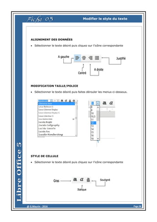 Page 06@ G.Maurin - 2016
Modifier le style du texte
ALIGNEMENT DES DONNÉES
 Sélectionner le texte désiré puis cliquez sur l’icône correspondante
MODIFICATION TAILLE/POLICE
 Sélectionner le texte désiré puis faites dérouler les menus ci-dessous.
STYLE DE CELLULE
 Sélectionner le texte désiré puis cliquez sur l’icône correspondante
Fiche 05
 