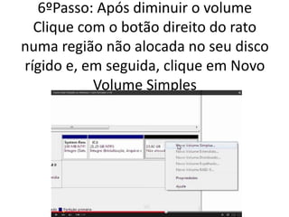 6ºPasso: Após diminuir o volume
Clique com o botão direito do rato
numa região não alocada no seu disco
rígido e, em seguida, clique em Novo
Volume Simples
 