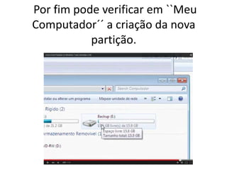 Por fim pode verificar em ``Meu
Computador´´ a criação da nova
partição.
 