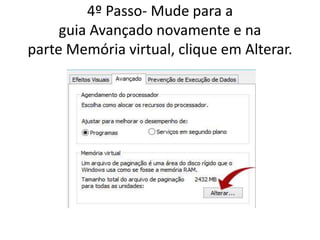 4º Passo- Mude para a
guia Avançado novamente e na
parte Memória virtual, clique em Alterar.
 