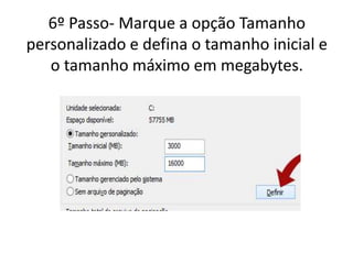 6º Passo- Marque a opção Tamanho
personalizado e defina o tamanho inicial e
o tamanho máximo em megabytes.
 