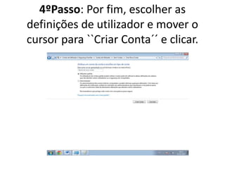 4ºPasso: Por fim, escolher as
definições de utilizador e mover o
cursor para ``Criar Conta´´ e clicar.
 