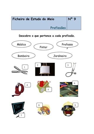 Ficheiro de Estudo do Meio
Profissões
Nº 9
Descobre o que pertence a cada profissão.
4
8
7
2
6
3
Médico Professo
rPintor
Bombeiro Jardineiro
1
5
9
 