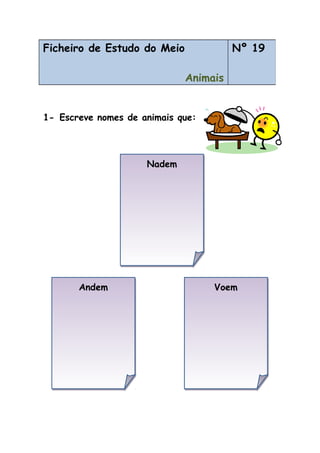 1- Escreve nomes de animais que:
1-
Ficheiro de Estudo do Meio
Animais
Nº 19
NademNadem
VoemVoemAndemAndem
 