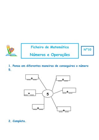 1. Pensa em diferentes maneiras de conseguires o número
5.
2. Completa.
Ficheiro de Matemática
Números e Operações
Nº10
5
__+____+__
__+__
__+__
__+__
__+__
 