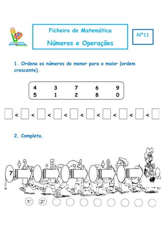 1. Ordena os números do menor para o maior (ordem
crescente).
2. Completa.
< < < < < < < < <
Ficheiro de Matemática
Números e Operações
Nº11
4 3 7 6 9
5 1 2 8 0
7
 
