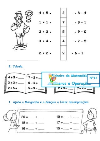 2. Calcula.
1. Ajuda a Margarida e o Gonçalo a fazer decomposições.
4 + 5 ● 2 ● 8 – 4
1 + 1 ● 7 ● 8 – 1
2 + 3 ● 5 ● 9 – 0
3 + 4 ● 4 ● 7 – 5
2 + 2 ● 9 ● 6 – 1
Ficheiro de Matemática
Números e Operações
Nº13
 