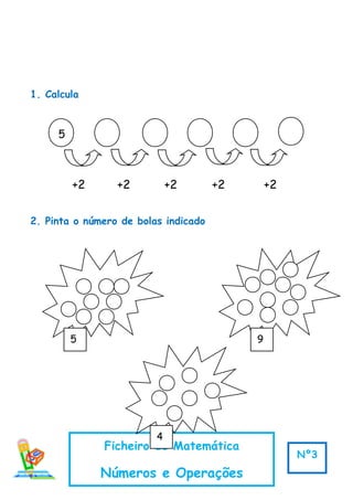 5
+2 +2 +2 +2 +2
1. Calcula
2. Pinta o número de bolas indicado
Ficheiro de Matemática
Números e Operações
Nº3
5 9
4
 