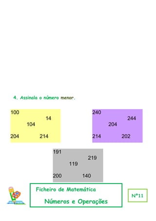 4. Assinala o número menor.


100                                   240
               14                                   244
      104                                   204

204          214                      214         202

                    191
                                  219
                          119

                    200         140

            Ficheiro de Matemática
                                                        Nº11
               Números e Operações
 