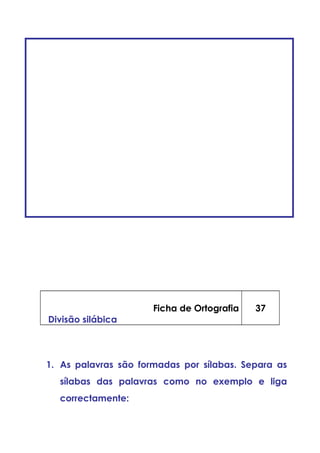 Ficha de Ortografia
Divisão silábica
37
1. As palavras são formadas por sílabas. Separa as
sílabas das palavras como no exemplo e liga
correctamente:
 