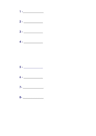 1 -_______________
2 - ______________
3 - ______________
4 - ______________
5 - ______________
6 - ______________
7- _______________
8- _______________
 