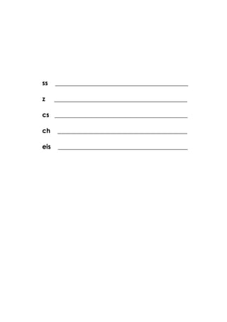 ss _________________________________________
z _________________________________________
cs _________________________________________
ch ________________________________________
eis ________________________________________
 