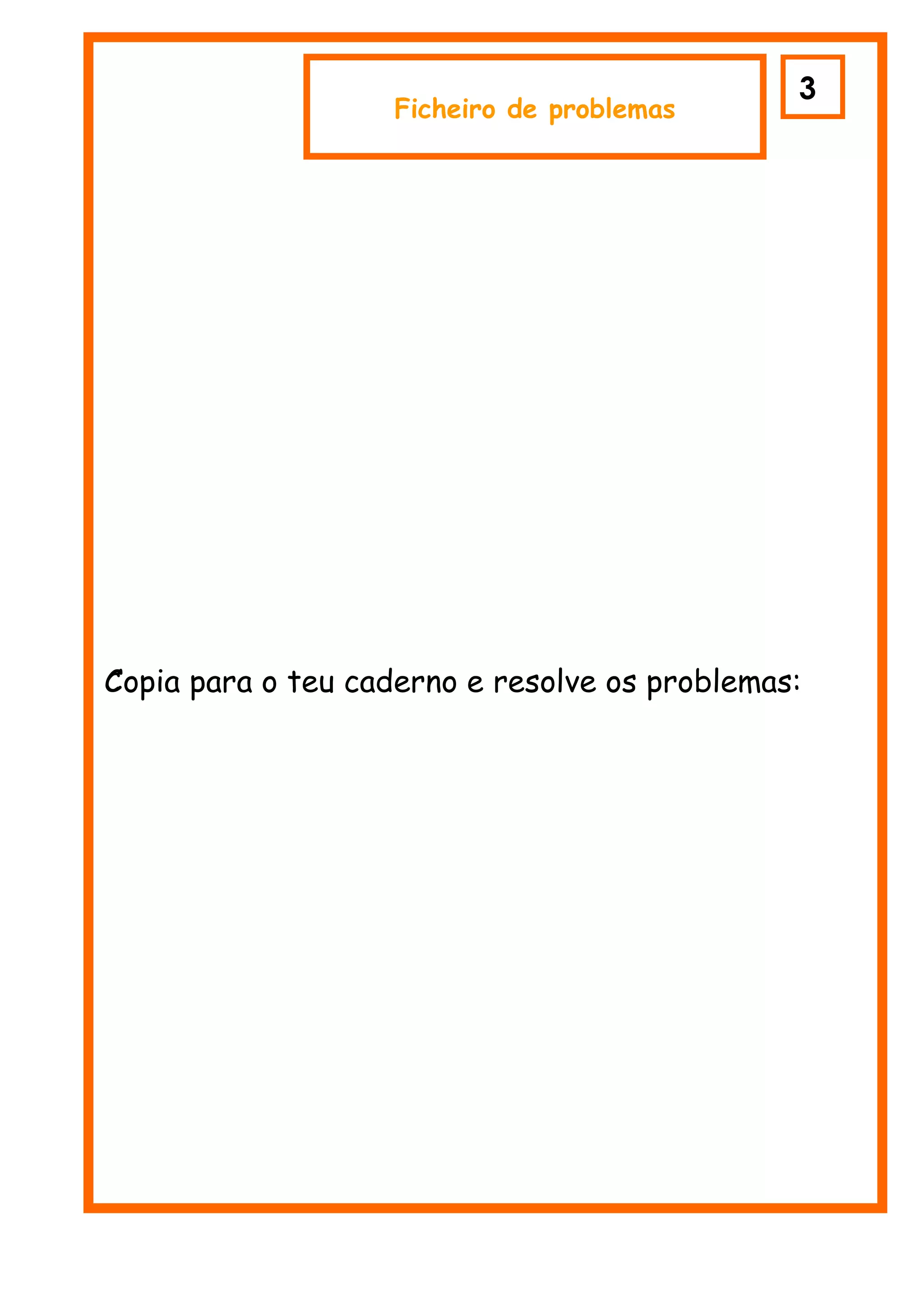 3
                                               2
                   Ficheiro de problemas




Copia para o teu caderno e resolve os problemas:
C
 
