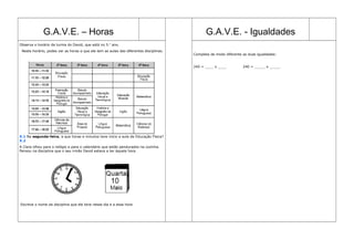G.A.V.E. – Horas                                                                 G.A.V.E. - Igualdades
Observa o horário da turma do David, que está no 5.o ano.
 Neste horário, podes ver as horas a que ele tem as aulas das diferentes disciplinas.
                                                                                        Completa de modo diferente as duas igualdades:


                                                                                        240 = ____ x ____          240 = _____ x _____




X.1 Na segunda-feira, a que horas e minutos teve início a aula de Educação Física?
X.2
A Clara olhou para o relógio e para o calendário que estão pendurados na cozinha.
Pensou na disciplina que o seu irmão David estava a ter àquela hora.




Escreve o nome da disciplina que ele teve nesse dia e a essa hora
 