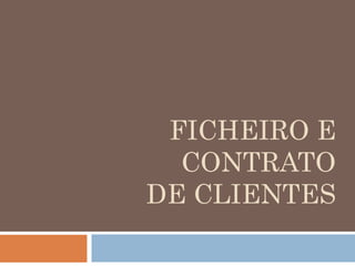 FICHEIRO E 
CONTRATO 
DE CLIENTES 
 