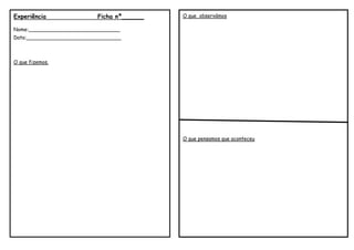 Experiência                Ficha nº______   O que observámos

Nome:_____________________________
Data:______________________________



O que fizemos.




                                            O que pensamos que aconteceu
 