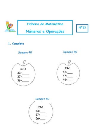 1. Completa
Ficheiro de Matemática
Números e Operações
Nº13
39+1
33+____
37+____
36+____
49+1
43+___
47+___
46+___
59+1
53+___
57+___
56+___
Sempre 50
Sempre 60
Sempre 40
 
