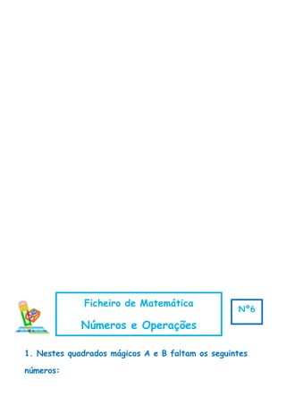 1. Nestes quadrados mágicos A e B faltam os seguintes
números:
Ficheiro de Matemática
Números e Operações
Nº6
 