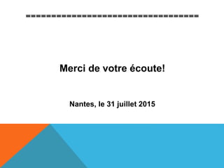 ==================================
Merci de votre écoute!
Nantes, le 31 juillet 2015
 