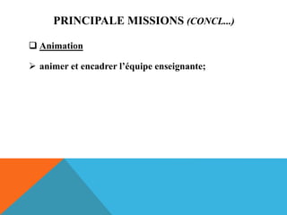 PRINCIPALE MISSIONS (CONCL...)
 Animation
 animer et encadrer l’équipe enseignante;
 