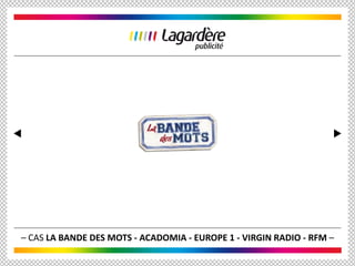 – CAS LA BANDE DES MOTS - ACADOMIA - EUROPE 1 - VIRGIN RADIO - RFM –
 