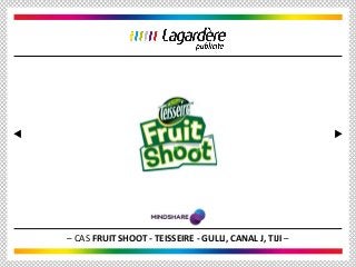 – CAS FRUIT SHOOT - TEISSEIRE - GULLI, CANAL J, TIJI –
 