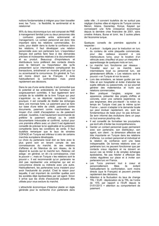 notions fondamentales à intégrer pour bien travailler
avec les Turcs : la flexibilité, le sentimental et le
relationnel
95% du tissu économique turc est composé de PME
à management familial (une ou deux personnes clés
; confusion possible entre actionnariat et
management). Le contact personnel est donc très
important dans les relations commerciales. En
outre, pour établir dans la durée la confiance dans
les relations, il faut développer une relation
personnelle avec son partenaire turc. L'exportateur
français doit parfois faire face à des demandes
précises et incessantes relatives à la documentation
et au produit. Beaucoup d'importateurs et
distributeurs turcs préfèrent des contacts directs
avec le fabricant ou l'exportateur dès qu'ils
pressentent qu'un intermédiaire compliquerait les
transactions, entraînerait un moindre profit pour lui
ou accentuerait la concurrence. En général, le Turc
est moins direct que le Français. Il évite
habituellement la confrontation mais prend
rapidement ses décisions.
Dans le cas d’une vente directe, il est primordial que
le potentiel et les antécédents de l'acheteur soit
soigneusement contrôlés. Il faut également tenir
compte de la volatilité de la livre Turque qui peut
s’apprécier ou se déprécier rapidement ; c'est
pourquoi, il est conseillé de libeller les échanges
dans une monnaie forte. Le paiement peut se faire
sur base d'une lettre de crédit, paiement contre
documents, paiement contre marchandises au
moyen d'un crédit d'acceptation ou de paiement
anticipé ; toutefois, il est hautement recommandé de
préférer le paiement anticipé ou le crédit
documentaire irrévocable et confirmé, surtout pour
une première affaire avec un client Il est également
conseillé de préciser la loi applicable et la juridiction
compétente dans les conditions de vente. Il faut
toutefois remarquer que le taux de sinistres
COFACE en Turquie est inférieur à celui de certains
marchés européens développés.
Le choix du partenaire local doit se faire avec le
plus grand soin en tenant compte de ses
connaissances du marché, de ses relations
d'affaires et de l'étendue de son réseau, de là
dépend le succès sur le marché turc. Retenez cet
adage : en général, on dit « la connaissance, c'est
le pouvoir » ; mais en Turquie « les relations sont le
pouvoir ». Il est recommandé qu’un partenaire ne
doit pas représenter une entreprise qui est en
concurrence directe ou indirecte avec une autre.
Habituellement, les partenaires turcs insistent pour
avoir l'exclusivité du produit. C'est la raison pour
laquelle, il est important de contrôler quelles sont
les sociétés déjà représentées par cet agent. Sinon
il arrive que les droits d'exclusivité puissent être
utilisés pour vous exclure du marché.
L’attractivité économique d’Istanbul plaide en règle
générale pour la recherche d’un partenaire dans
cette ville ; il convient toutefois de ne surtout pas
négliger d’autres villes et régions de Turquie comme
Mersin, Adana, Gaziantep, Konya, Kayseri qui
connaissent une forte croissance économique
depuis la dernière crise financière de 2001, sans
omettre Ankara, Bursa et Izmir, les 3 autres piliers
de l’économie turque.
Quelques conseils de première approche à
respecter :
 A prévoir : budgets pour la traduction en turc
du contenu de votre plaquette commerciale,
pour des cadeaux souvenir à vos
interlocuteurs turcs, pour la location d’un
véhicule avec chauffeur et pour un interprète +
apprentissage de quelques mots en turc.
 Le marché turc fonctionne par réseaux :
Travailler seul sur ce marché, sans
intermédiaire local ou personnel turc, est
généralement difficile. « Les relations sont le
pouvoir » en Turquie et non le savoir.
 Lors des entretiens, se laisser guider par son
hôte et son hospitalité et éviter d’aborder les
sujets délicats ou passionnels, ce qui pourrait
générer des malentendus et nuire aux
relations commerciales.
 Bien pratiquer l’anglais, soigner son
apparence, présenter des projets chiffrés et
concrets, avoir une certaine expérience, ne
pas tergiverser, être pro-réactif - la notion du
temps en Turquie n’est pas la même qu’en
France -, savoir s’adapter à la demande locale
qui peut évoluer rapidement, etc. sont les
fondamentaux de base pour ne pas échouer.
Se tenir informé des évolutions dans un pays
où tout avance plus/trop vite.
 Il est conseillé de formaliser les pourparlers
par écrit afin d’éviter les incompréhensions.
 Garder un contact personnel quasi permanent
avec son partenaire, son distributeur, son
agent, son client : la dimension affective est
très importante en Turquie dans les relations
d’affaires. Le contact personnel et individuel et
la relation de confiance sont une base
indispensable. De bonnes relations avec un
partenaire turc ne peuvent fonctionner que par
contacts oraux réguliers et ne doivent en
aucun cas se limiter à de simples échanges
épistolaires. Ne pas hésiter à effectuer des
visites régulières sur place et à inviter son
partenaire turc en France.
 Les Turcs prennent tout à coeur et
personnellement. Mais ils évitent
habituellement la confrontation, sont moins
directs (que le Français) et peuvent prendre
rapidement des décisions.
 Attention à la fluctuation du taux de change
TRL / EUR : dépréciation de la TRL de l’ordre
de 15% par rapport à l’EUR depuis le
01/01/2013 = attention au comportement de
paiement
 