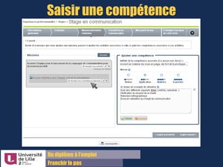 Du diplôme à l’emploi,
Franchir le pas
Bureau d’Aide à l’Insertion Professionnelle
42 rue Paul DUEZ -59000 LILLE
Dans le PEC il y a la possibilité de de
distinguer les 2 types de compétences :
 Les compétences transversales, transposables
à un autre métier
 Les compétences associées à un métier,
spécifiques à ce métier et à un contexte
Le PEC fournit une liste de : compétences
transversales ( verbe d’action seule ou
avec complément d’objet général).
Rédiger une compétence
Une compétence associée est composée :
 D’une verbe d’action
 D’un objet
 Et d’un contexte professionnel particulier
Exemple:
Assurer le suivi de la production des différents
supports de communication, notamment en
matière de mise en page, de format à
privilégier...
Pour vous faciliter la rédaction, vous pouvez
utiliser les fiches métiers (voir sur Lilagora,
la page Métiers et Compétences).
Verbe d’action
Contexte
de l’action
 