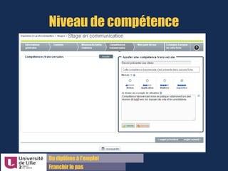 Du diplôme à l’emploi,
Franchir le pas
Bureau d’Aide à l’Insertion Professionnelle
42 rue Paul DUEZ -59000 LILLE
Onglet Compétences transversales
Ces compétences sont plus faciles à
remplir car une liste vous est proposée
Néanmoins ces compétences restent
très générales et font rarement la
différence entre deux candidats dans le
cadre d’un recrutement
 
